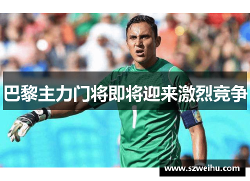 巴黎主力门将即将迎来激烈竞争