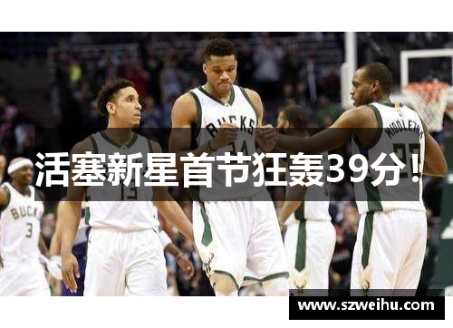 活塞新星首节狂轰39分！